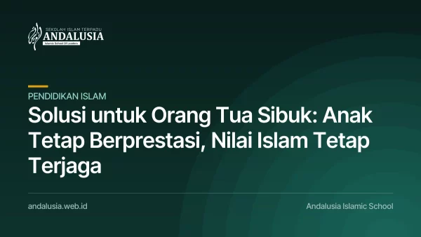 Solusi untuk Orang Tua Sibuk: Anak Tetap Berprestasi, Nilai Islam Tetap Terjaga — Orang Tua Sibuk